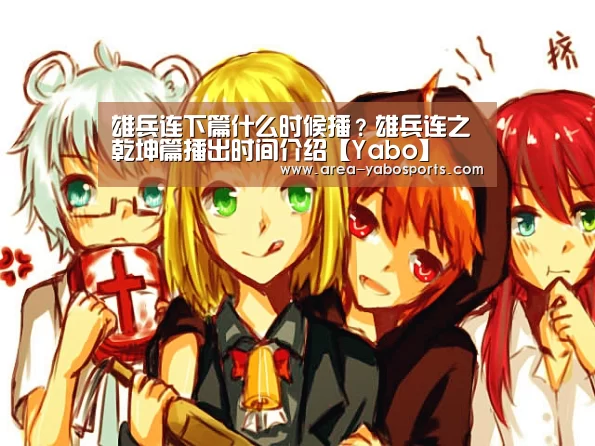 雄兵连下篇什么时候播？雄兵连之乾坤篇播出时间介绍【Yabo】(图1)