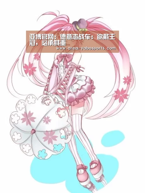 亚博官网:德意志战车:欲戴王冠,必承其重(图2) 亚博官网:德意志战车:欲戴王冠,必承其重(图2)