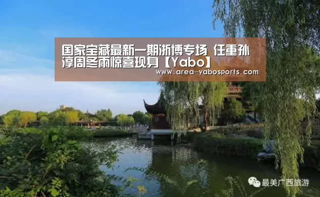 国家宝藏最新一期浙博专场 任重孙淳周冬雨惊喜现身【Yabo】(图1)