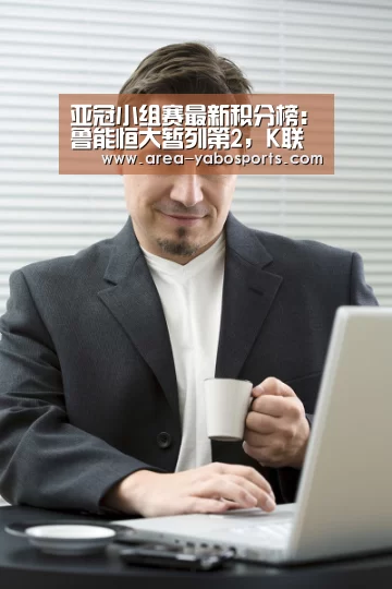 亚冠小组赛最新积分榜:鲁能恒大暂列第2,K联赛新兵现黑马潜质“亚博官网”(图2) 亚冠小组赛最新积分榜:鲁能恒大暂列第2,K联赛新兵现黑马潜质“亚博官网”(图2)