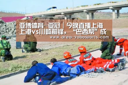 亚博体育-亚冠|今晚直播上海上港vs川崎前锋,“巴西帮”成上港最大杀器(图1) 亚博体育