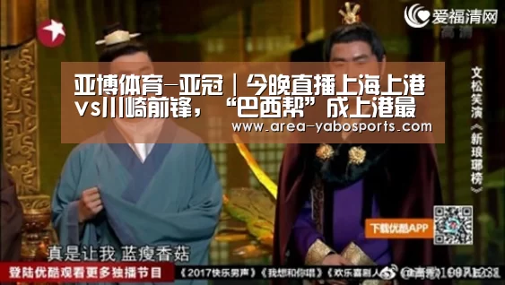 亚博体育-亚冠|今晚直播上海上港vs川崎前锋,“巴西帮”成上港最大杀器(图2) 亚博