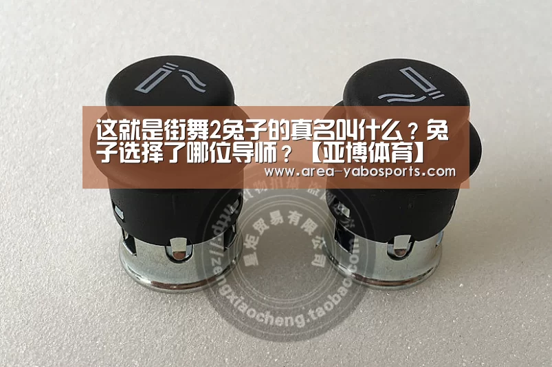 这就是街舞2兔子的真名叫什么?兔子选择了哪位导师?【亚博体育】(图2) 亚博